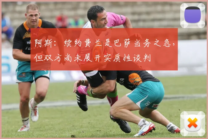 阿斯：续约费兰是巴萨当务之急，但双方尚未展开实质性谈判